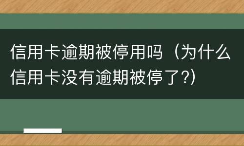 信用卡逾期被停用吗（为什么信用卡没有逾期被停了?）