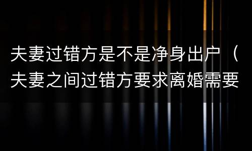 夫妻过错方是不是净身出户（夫妻之间过错方要求离婚需要净身出户吗）