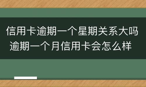 信用卡逾期一个星期关系大吗 逾期一个月信用卡会怎么样