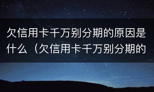 欠信用卡千万别分期的原因是什么（欠信用卡千万别分期的原因是什么呢）