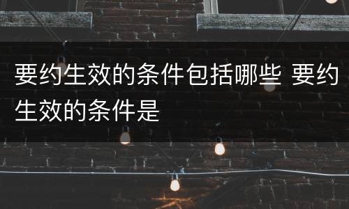 要约生效的条件包括哪些 要约生效的条件是