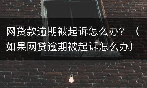 网贷款逾期被起诉怎么办？（如果网贷逾期被起诉怎么办）