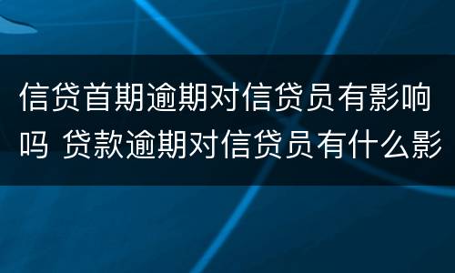 信贷首期逾期对信贷员有影响吗 贷款逾期对信贷员有什么影响