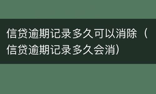 信贷逾期记录多久可以消除（信贷逾期记录多久会消）