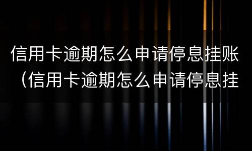 信用卡逾期怎么申请停息挂账（信用卡逾期怎么申请停息挂账还款）