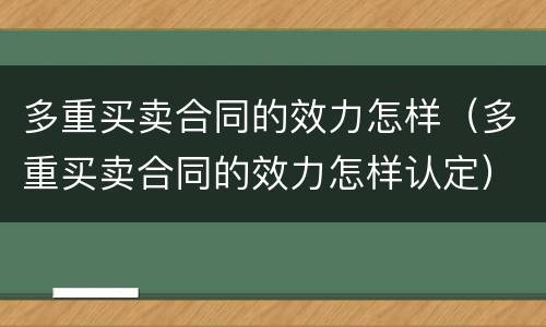 多重买卖合同的效力怎样（多重买卖合同的效力怎样认定）