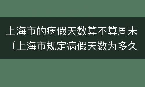 上海市的病假天数算不算周末（上海市规定病假天数为多久）