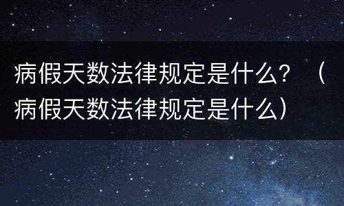 病假天数法律规定是什么？（病假天数法律规定是什么）