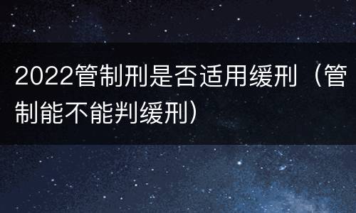2022管制刑是否适用缓刑（管制能不能判缓刑）