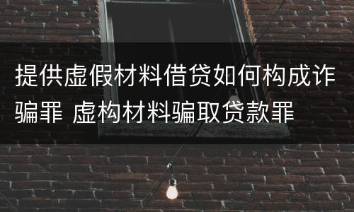 提供虚假材料借贷如何构成诈骗罪 虚构材料骗取贷款罪