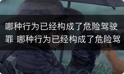 哪种行为已经构成了危险驾驶罪 哪种行为已经构成了危险驾驶罪立案标准