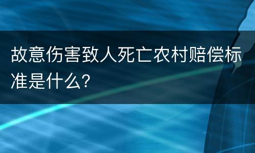 故意伤害致人死亡农村赔偿标准是什么？