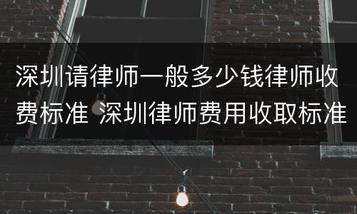 深圳请律师一般多少钱律师收费标准 深圳律师费用收取标准