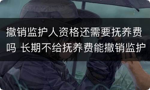 撤销监护人资格还需要抚养费吗 长期不给抚养费能撤销监护人