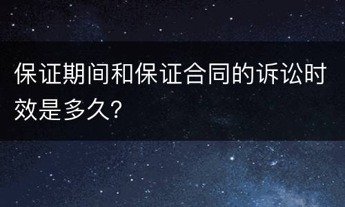 保证期间和保证合同的诉讼时效是多久？