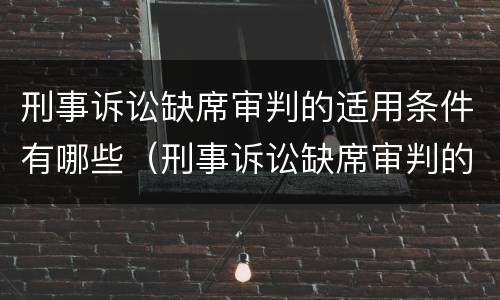 刑事诉讼缺席审判的适用条件有哪些（刑事诉讼缺席审判的适用范围）