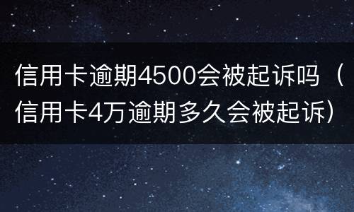 信用卡逾期4500会被起诉吗（信用卡4万逾期多久会被起诉）