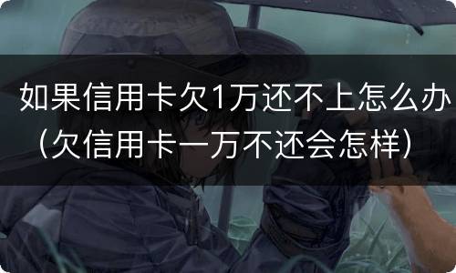 如果信用卡欠1万还不上怎么办（欠信用卡一万不还会怎样）