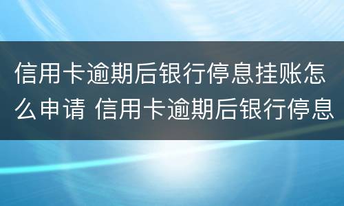 信用卡逾期后银行停息挂账怎么申请 信用卡逾期后银行停息挂账怎么申请解除