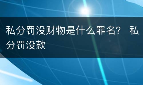 私分罚没财物是什么罪名？ 私分罚没款