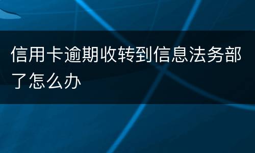 信用卡逾期收转到信息法务部了怎么办
