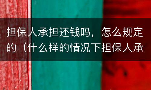 担保人承担还钱吗，怎么规定的（什么样的情况下担保人承担还钱）
