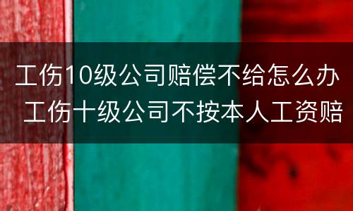 工伤10级公司赔偿不给怎么办 工伤十级公司不按本人工资赔怎么办
