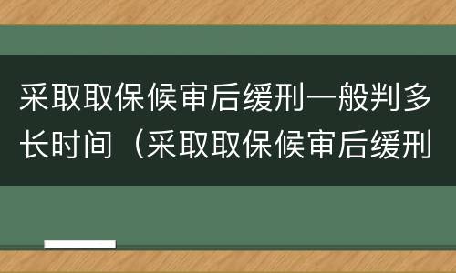 采取取保候审后缓刑一般判多长时间（采取取保候审后缓刑一般判多长时间呢）