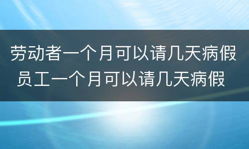 劳动者一个月可以请几天病假 员工一个月可以请几天病假