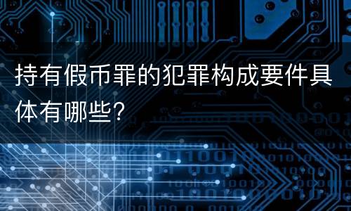 持有假币罪的犯罪构成要件具体有哪些?