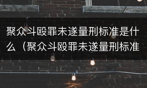 聚众斗殴罪未遂量刑标准是什么（聚众斗殴罪未遂量刑标准是什么）