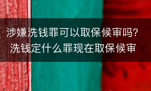 涉嫌洗钱罪可以取保候审吗？ 洗钱定什么罪现在取保候审
