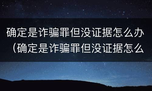 确定是诈骗罪但没证据怎么办（确定是诈骗罪但没证据怎么办呢）