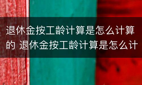 退休金按工龄计算是怎么计算的 退休金按工龄计算是怎么计算的呢