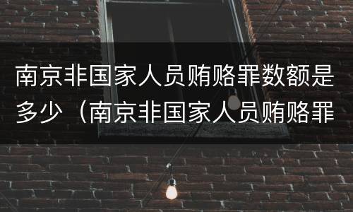 南京非国家人员贿赂罪数额是多少（南京非国家人员贿赂罪数额是多少万）