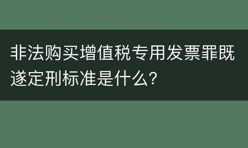 非法购买增值税专用发票罪既遂定刑标准是什么？