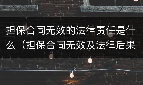 担保合同无效的法律责任是什么（担保合同无效及法律后果的理解）