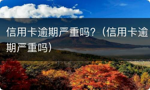 信用卡逾期严重吗?（信用卡逾期严重吗）