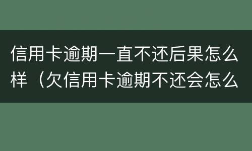 信用卡逾期一直不还后果怎么样（欠信用卡逾期不还会怎么样）
