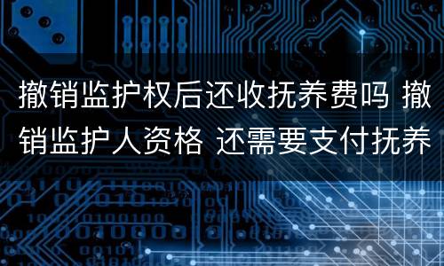 撤销监护权后还收抚养费吗 撤销监护人资格 还需要支付抚养费么