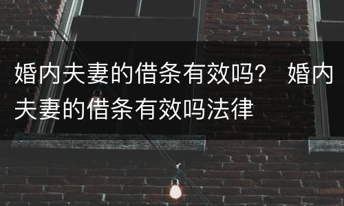 婚内夫妻的借条有效吗？ 婚内夫妻的借条有效吗法律