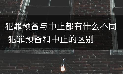 犯罪预备与中止都有什么不同 犯罪预备和中止的区别