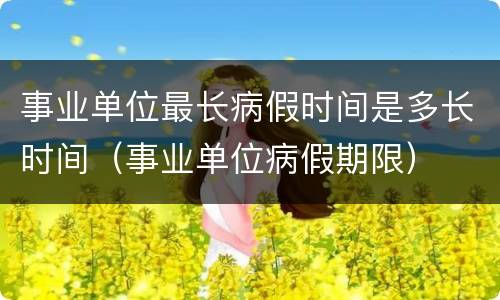 事业单位最长病假时间是多长时间（事业单位病假期限）