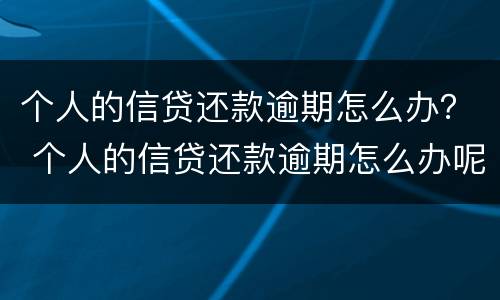 个人的信贷还款逾期怎么办？ 个人的信贷还款逾期怎么办呢