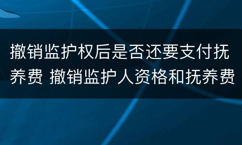 撤销监护权后是否还要支付抚养费 撤销监护人资格和抚养费