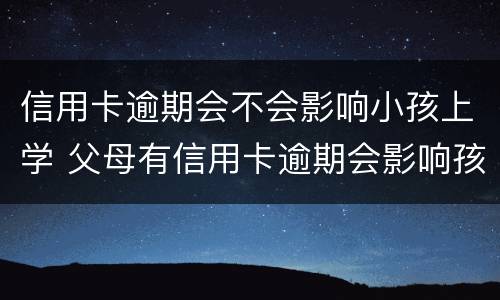 信用卡逾期会不会影响小孩上学 父母有信用卡逾期会影响孩子上学吗