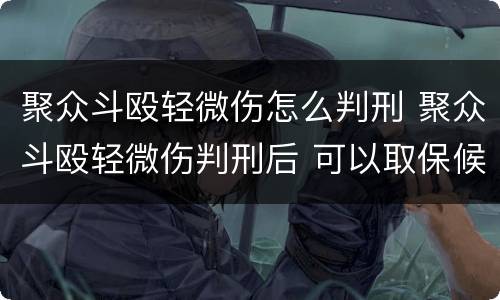 聚众斗殴轻微伤怎么判刑 聚众斗殴轻微伤判刑后 可以取保候审吗