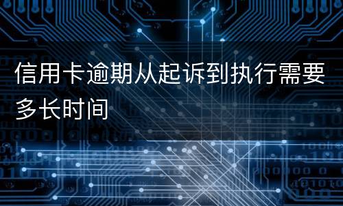 信用卡逾期从起诉到执行需要多长时间