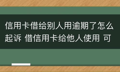 信用卡借给别人用逾期了怎么起诉 借信用卡给他人使用 可以起诉吗