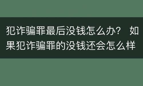 犯诈骗罪最后没钱怎么办？ 如果犯诈骗罪的没钱还会怎么样?